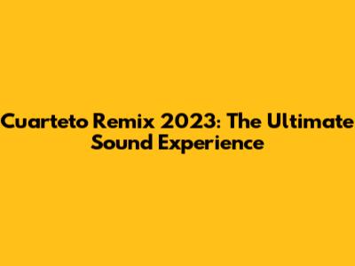 Cuarteto Remix 2023: The Ultimate Sound Experience