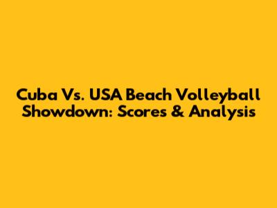 Cuba Vs. USA Beach Volleyball Showdown: Scores & Analysis