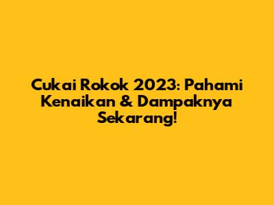 Cukai Rokok 2023: Pahami Kenaikan & Dampaknya Sekarang!