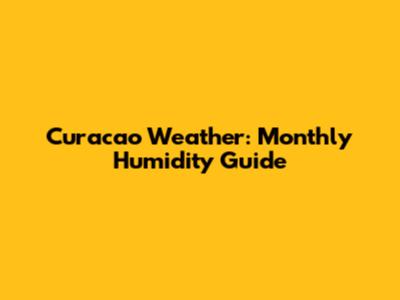 Curacao Weather: Monthly Humidity Guide