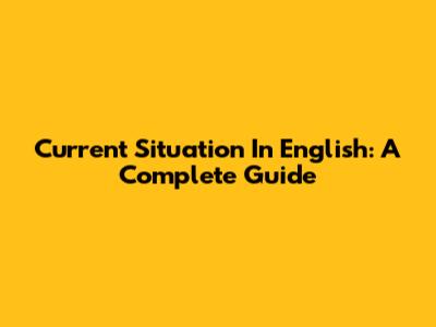 Current Situation In English: A Complete Guide