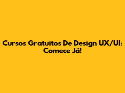 Cursos Gratuitos De Design UX/UI: Comece Já!