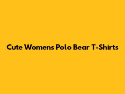 Cute Women's Polo Bear T-Shirts