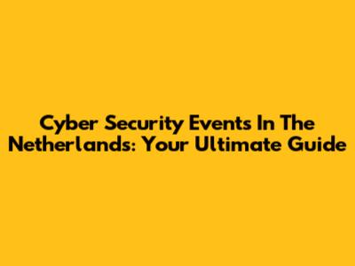Cyber Security Events In The Netherlands: Your Ultimate Guide