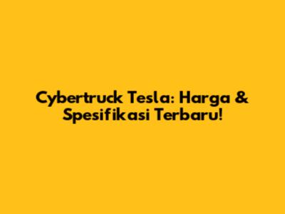 Cybertruck Tesla: Harga & Spesifikasi Terbaru!