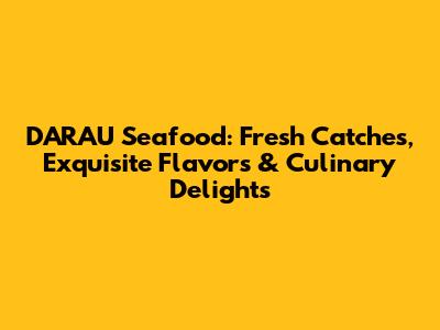 D'ARAU Seafood: Fresh Catches, Exquisite Flavors & Culinary Delights
