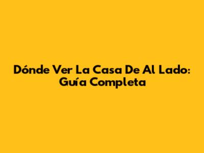 Dónde Ver 'La Casa De Al Lado': Guía Completa
