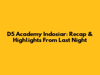 D5 Academy Indosiar: Recap & Highlights From Last Night