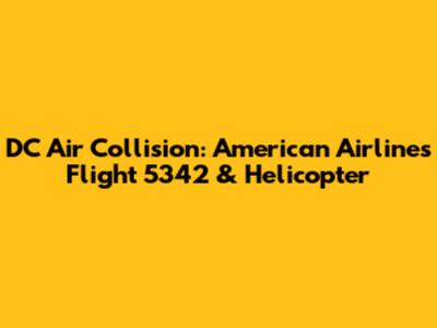 DC Air Collision: American Airlines Flight 5342 & Helicopter