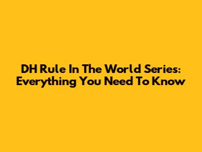 DH Rule In The World Series: Everything You Need To Know