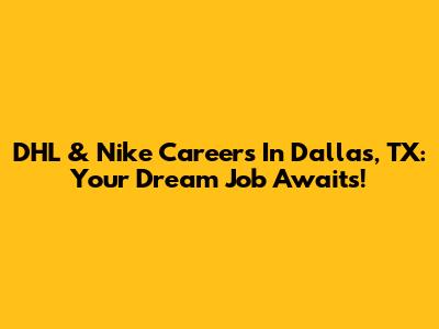 DHL & Nike Careers In Dallas, TX: Your Dream Job Awaits!