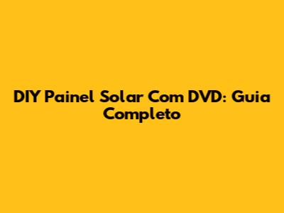 DIY Painel Solar Com DVD: Guia Completo