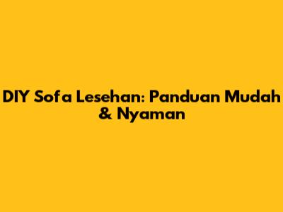 DIY Sofa Lesehan: Panduan Mudah & Nyaman