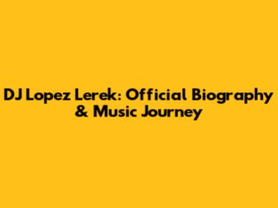 DJ Lopez Lerek: Official Biography & Music Journey