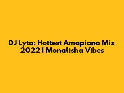 DJ Lyta: Hottest Amapiano Mix 2022 | Monalisha Vibes
