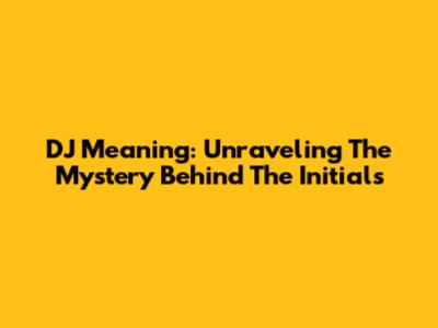 DJ Meaning: Unraveling The Mystery Behind The Initials