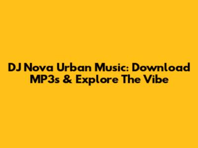 DJ Nova Urban Music: Download MP3s & Explore The Vibe