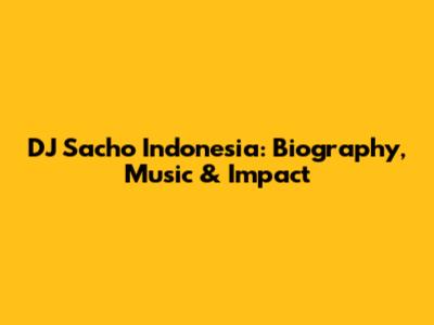DJ Sacho Indonesia: Biography, Music & Impact