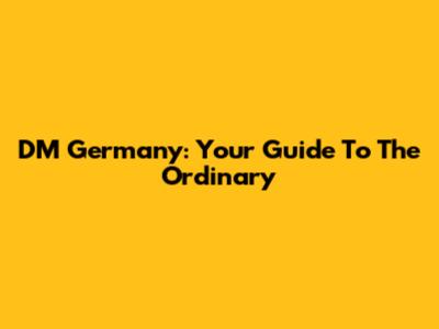 DM Germany: Your Guide To The Ordinary