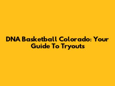 DNA Basketball Colorado: Your Guide To Tryouts