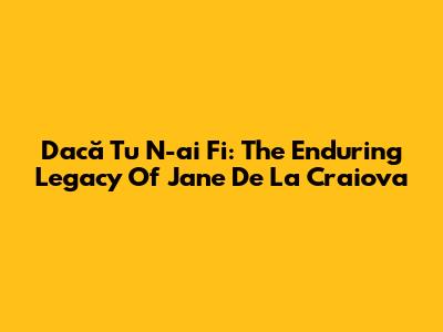 Dacă Tu N-ai Fi: The Enduring Legacy Of Jane De La Craiova