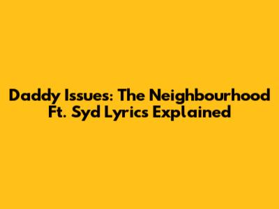 Daddy Issues: The Neighbourhood Ft. Syd Lyrics Explained