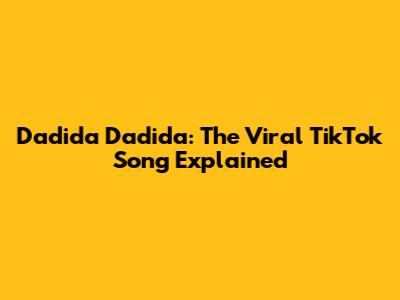 Dadida Dadida: The Viral TikTok Song Explained
