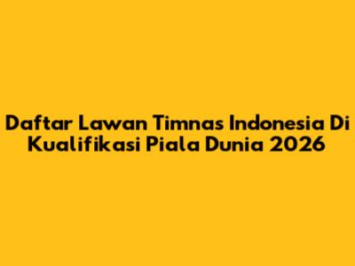Daftar Lawan Timnas Indonesia Di Kualifikasi Piala Dunia 2026