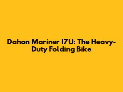 Dahon Mariner I7U: The Heavy-Duty Folding Bike