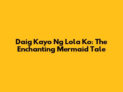 Daig Kayo Ng Lola Ko: The Enchanting Mermaid Tale