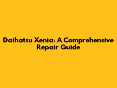 Daihatsu Xenia: A Comprehensive Repair Guide