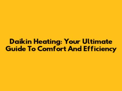 Daikin Heating: Your Ultimate Guide To Comfort And Efficiency