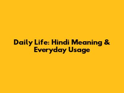 Daily Life: Hindi Meaning & Everyday Usage