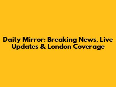 Daily Mirror: Breaking News, Live Updates & London Coverage
