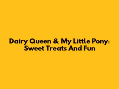 Dairy Queen & My Little Pony: Sweet Treats And Fun