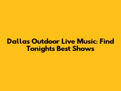 Dallas Outdoor Live Music: Find Tonight's Best Shows