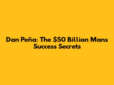 Dan Peña: The $50 Billion Man's Success Secrets