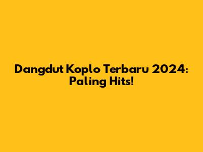 Dangdut Koplo Terbaru 2024: Paling Hits!