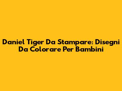Daniel Tiger Da Stampare: Disegni Da Colorare Per Bambini