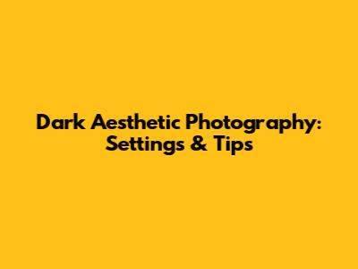 Dark Aesthetic Photography: Settings & Tips
