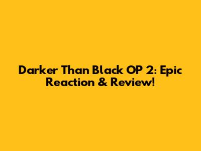 Darker Than Black OP 2: Epic Reaction & Review!