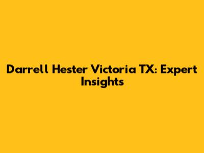 Darrell Hester Victoria TX: Expert Insights