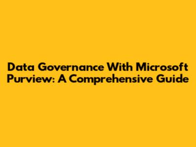 Data Governance With Microsoft Purview: A Comprehensive Guide