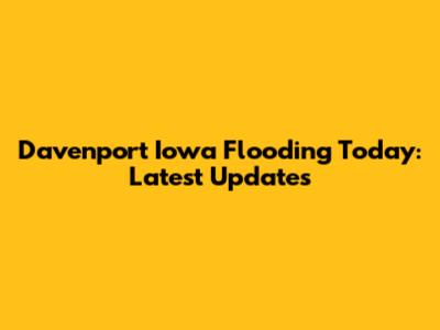 Davenport Iowa Flooding Today: Latest Updates