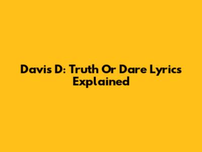 Davis D: Truth Or Dare Lyrics Explained