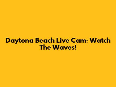 Daytona Beach Live Cam: Watch The Waves!