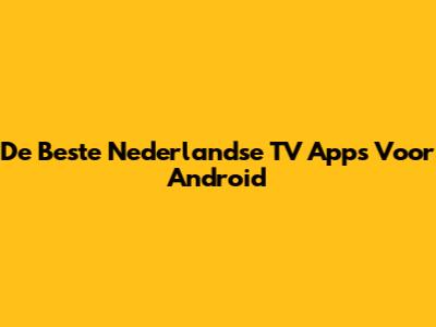 De Beste Nederlandse TV Apps Voor Android