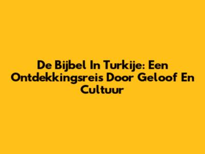 De Bijbel In Turkije: Een Ontdekkingsreis Door Geloof En Cultuur