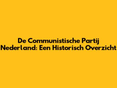 De Communistische Partij Nederland: Een Historisch Overzicht