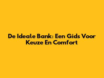 De Ideale Bank: Een Gids Voor Keuze En Comfort